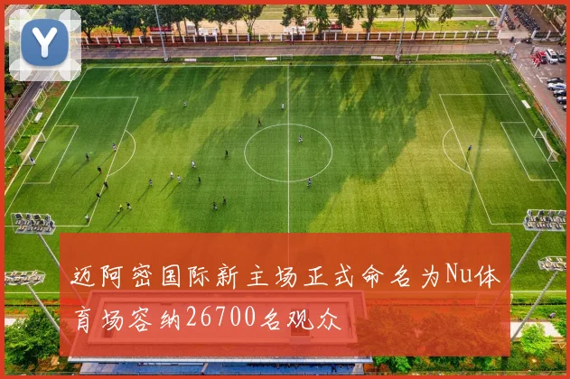 迈阿密国际新主场正式命名为Nu体育场容纳26700名观众