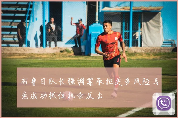 布鲁日队长强调需承担更多风险马竞成功抓住机会反击