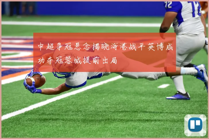 中超争冠悬念揭晓海港战平英博成功夺冠蓉城提前出局