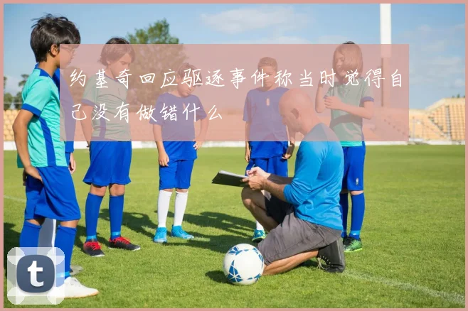 约基奇回应驱逐事件称当时觉得自己没有做错什么