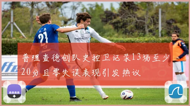 普理查德创队史控卫记录13场至少20分且零失误表现引发热议