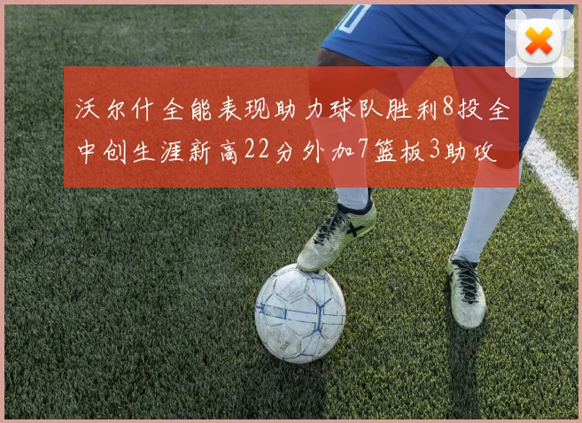 沃尔什全能表现助力球队胜利8投全中创生涯新高22分外加7篮板3助攻