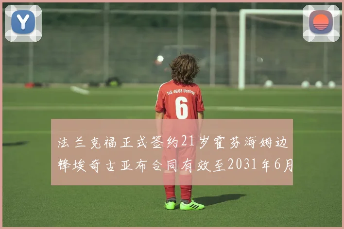 法兰克福正式签约21岁霍芬海姆边锋埃奇古亚布合同有效至2031年6月
