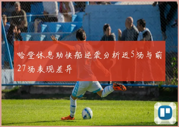 哈登休息助快船逆袭分析近5场与前27场表现差异