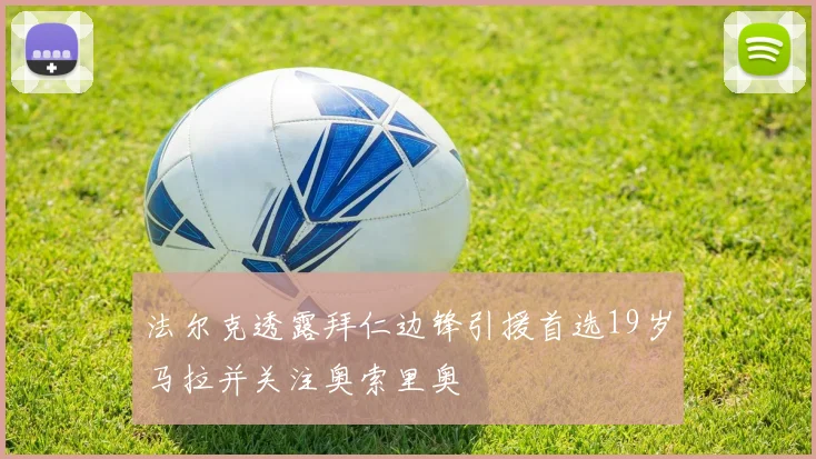 法尔克透露拜仁边锋引援首选19岁马拉并关注奥索里奥