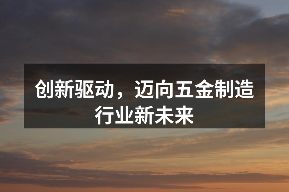 创新驱动，迈向五金制造行业新未来